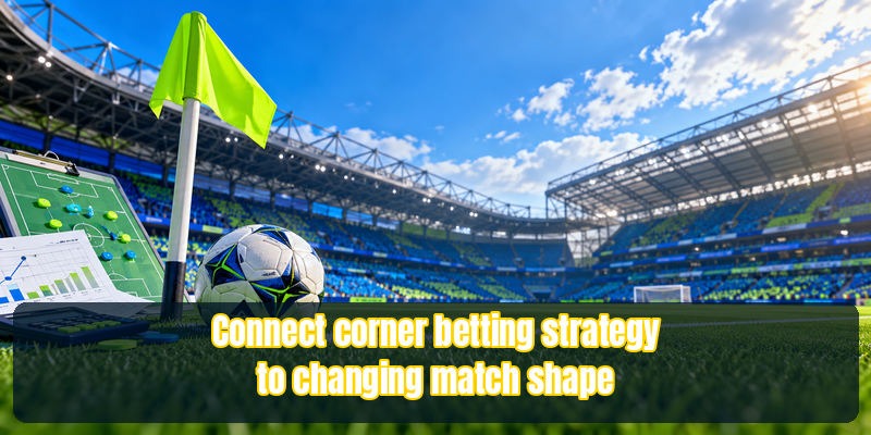 Connect corner betting strategy to changing match shape.